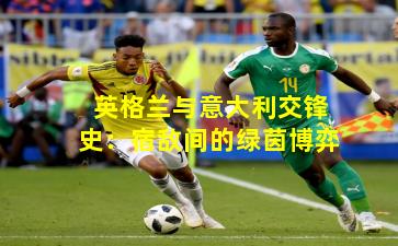 英格兰与意大利交锋史：宿敌间的绿茵博弈