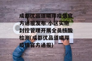 成都优品道曦岸疫情官方通报发布 小区实施封控管理开展全员核酸检测(成都优品道曦岸疫情官方通报)