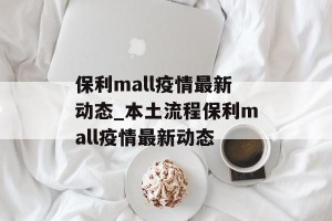 保利mall疫情最新动态_本土流程保利mall疫情最新动态