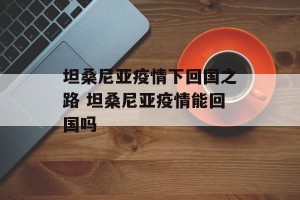 坦桑尼亚疫情下回国之路 坦桑尼亚疫情能回国吗