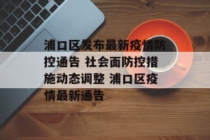 浦口区发布最新疫情防控通告 社会面防控措施动态调整 浦口区疫情最新通告