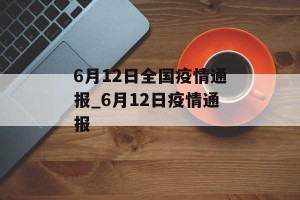 6月12日全国疫情通报_6月12日疫情通报