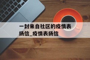 一封来自社区的疫情表扬信_疫情表扬信