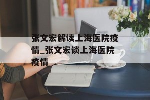 张文宏解读上海医院疫情_张文宏谈上海医院疫情