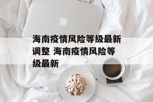 海南疫情风险等级最新调整 海南疫情风险等级最新
