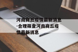 河南商丘疫情最新消息-合理筛查河南商丘疫情最新消息