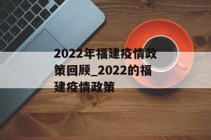 2022年福建疫情政策回顾_2022的福建疫情政策