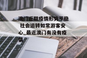 澳门近期疫情形势平稳 社会运转如常游客安心_最近澳门有没有疫情