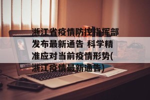浙江省疫情防控指挥部发布最新通告 科学精准应对当前疫情形势(浙江疫情最新通告)