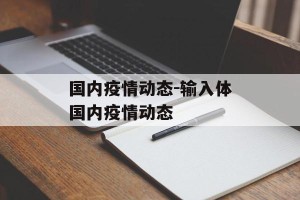 国内疫情动态-输入体国内疫情动态