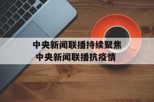 中央新闻联播持续聚焦 中央新闻联播抗疫情