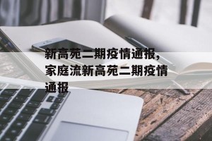新高苑二期疫情通报,家庭流新高苑二期疫情通报