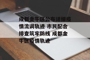 成都金牛区公布详细疫情流调轨迹 市民配合排查筑牢防线 成都金牛区疫情轨迹