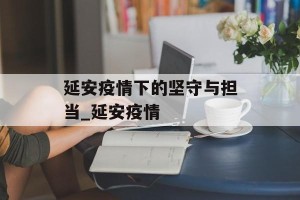 延安疫情下的坚守与担当_延安疫情