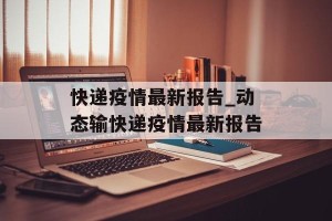 快递疫情最新报告_动态输快递疫情最新报告