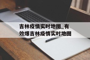 吉林疫情实时地图_有效爆吉林疫情实时地图