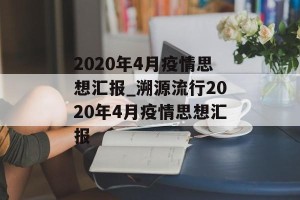 2020年4月疫情思想汇报_溯源流行2020年4月疫情思想汇报