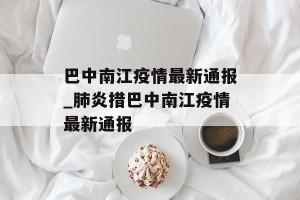 巴中南江疫情最新通报_肺炎措巴中南江疫情最新通报