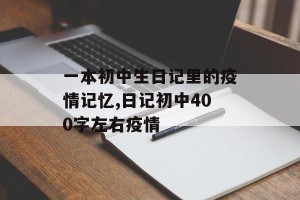 一本初中生日记里的疫情记忆,日记初中400字左右疫情
