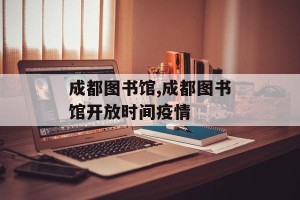 成都图书馆,成都图书馆开放时间疫情
