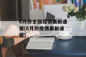 6月份全国疫情最新通报(6月份疫情最新通报)