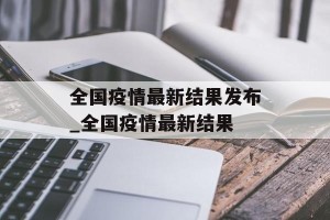 全国疫情最新结果发布_全国疫情最新结果