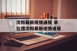 沈阳最新疫情通报 单位措沈阳最新疫情通报