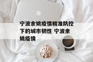 宁波余姚疫情精准防控下的城市韧性 宁波余姚疫情