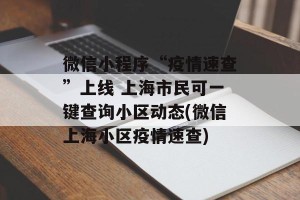 微信小程序“疫情速查”上线 上海市民可一键查询小区动态(微信上海小区疫情速查)