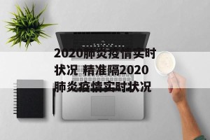 2020肺炎疫情实时状况 精准隔2020肺炎疫情实时状况