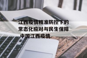 江西疫情精准防控下的常态化应对与民生保障 中国江西疫情