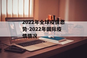 2022年全球疫情态势-2022年国际疫情情况