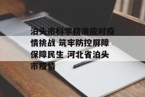 泊头市科学精准应对疫情挑战 筑牢防控屏障保障民生 河北省泊头市疫情