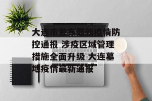 大连市发布最新疫情防控通报 涉疫区域管理措施全面升级 大连墓地疫情最新通报