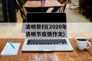 清明祭扫(2020年清明节疫情作文)