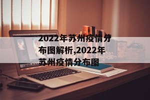2022年苏州疫情分布图解析,2022年苏州疫情分布图