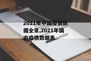 2021年中国疫情数据全景,2021年国内疫情数据表