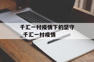 千汇一村疫情下的坚守_千汇一村疫情
