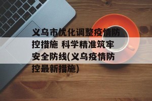义乌市优化调整疫情防控措施 科学精准筑牢安全防线(义乌疫情防控最新措施)