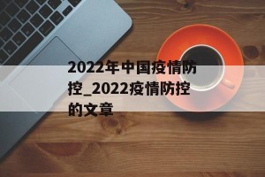 2022年中国疫情防控_2022疫情防控的文章