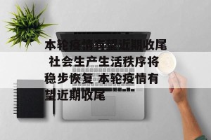 本轮疫情有望近期收尾 社会生产生活秩序将稳步恢复 本轮疫情有望近期收尾