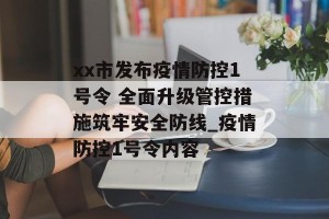 xx市发布疫情防控1号令 全面升级管控措施筑牢安全防线_疫情防控1号令内容