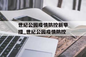 世纪公园疫情防控新举措_世纪公园疫情防控