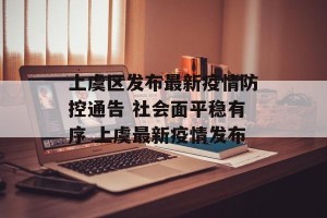 上虞区发布最新疫情防控通告 社会面平稳有序 上虞最新疫情发布