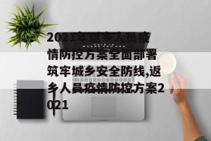 2021年返乡人员疫情防控方案全面部署 筑牢城乡安全防线,返乡人员疫情防控方案2021