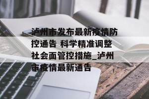 泸州市发布最新疫情防控通告 科学精准调整社会面管控措施_泸州市疫情最新通告