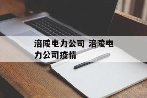 涪陵电力公司 涪陵电力公司疫情