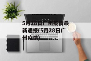 5月28日广州疫情最新通报(5月28日广州疫情)