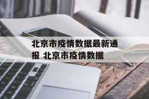 北京市疫情数据最新通报 北京市疫情数据