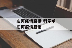 庄河疫情直播-科学单庄河疫情直播